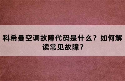 科希曼空调故障代码是什么？如何解读常见故障？