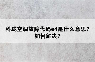 科珑空调故障代码e4是什么意思？如何解决？