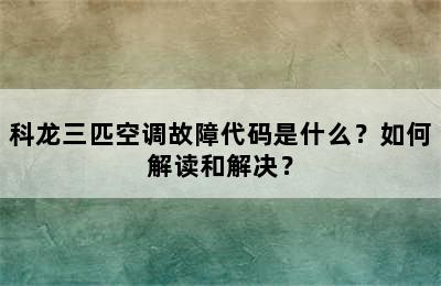 科龙三匹空调故障代码是什么？如何解读和解决？