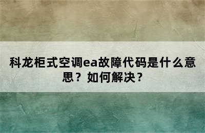 科龙柜式空调ea故障代码是什么意思？如何解决？