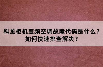 科龙柜机变频空调故障代码是什么？如何快速排查解决？