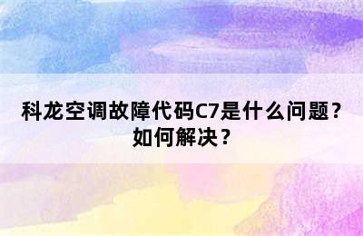 科龙空调故障代码C7是什么问题？如何解决？