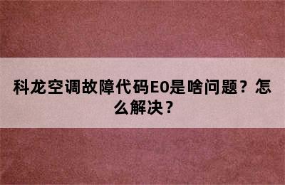 科龙空调故障代码E0是啥问题？怎么解决？