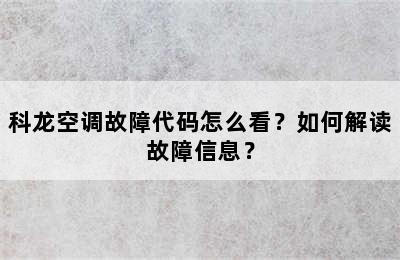 科龙空调故障代码怎么看？如何解读故障信息？