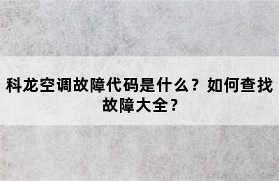 科龙空调故障代码是什么？如何查找故障大全？