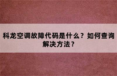 科龙空调故障代码是什么？如何查询解决方法？