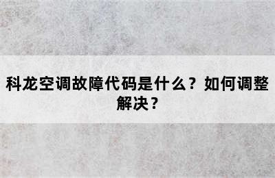 科龙空调故障代码是什么？如何调整解决？