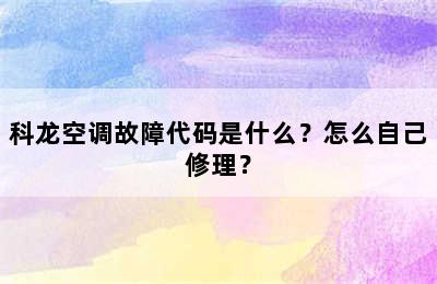 科龙空调故障代码是什么？怎么自己修理？