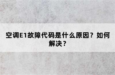 空调E1故障代码是什么原因？如何解决？