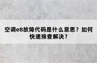 空调e8故障代码是什么意思？如何快速排查解决？