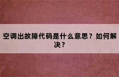 空调出故障代码是什么意思？如何解决？