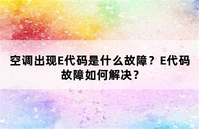 空调出现E代码是什么故障？E代码故障如何解决？
