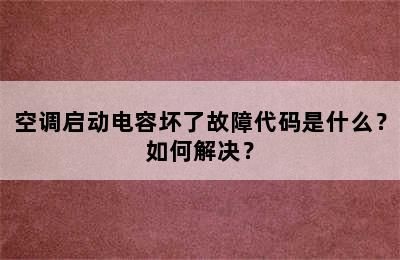 空调启动电容坏了故障代码是什么？如何解决？