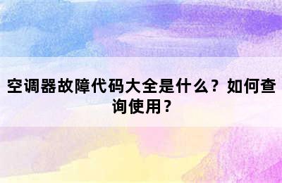 空调器故障代码大全是什么？如何查询使用？