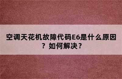 空调天花机故障代码E6是什么原因？如何解决？
