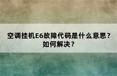 空调挂机E6故障代码是什么意思？如何解决？