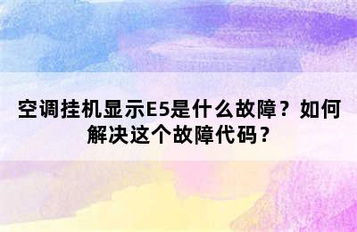 空调挂机显示E5是什么故障？如何解决这个故障代码？