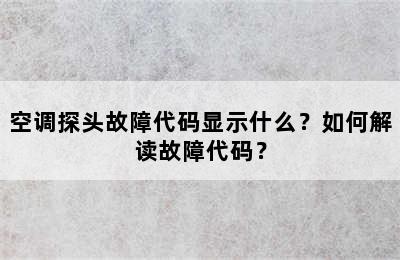 空调探头故障代码显示什么？如何解读故障代码？