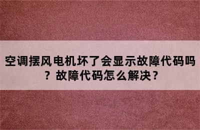 空调摆风电机坏了会显示故障代码吗？故障代码怎么解决？