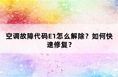 空调故障代码E1怎么解除？如何快速修复？