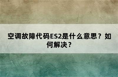 空调故障代码ES2是什么意思？如何解决？