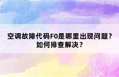 空调故障代码F0是哪里出现问题？如何排查解决？