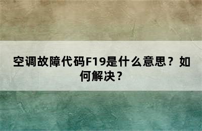 空调故障代码F19是什么意思？如何解决？