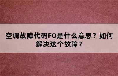 空调故障代码FO是什么意思？如何解决这个故障？