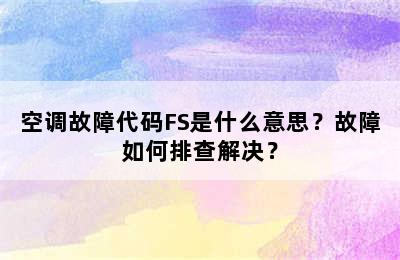 空调故障代码FS是什么意思？故障如何排查解决？