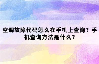 空调故障代码怎么在手机上查询？手机查询方法是什么？