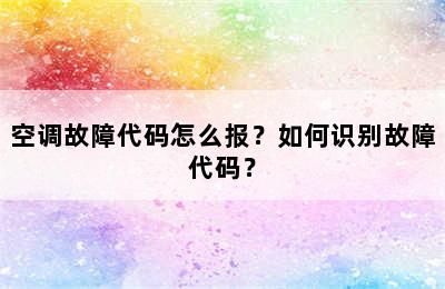 空调故障代码怎么报？如何识别故障代码？