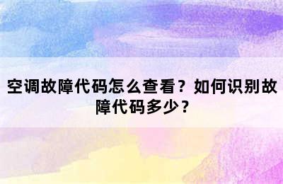 空调故障代码怎么查看？如何识别故障代码多少？