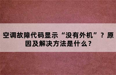空调故障代码显示“没有外机”？原因及解决方法是什么？