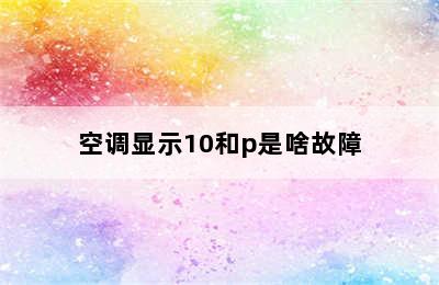 空调显示10和p是啥故障