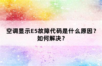 空调显示E5故障代码是什么原因？如何解决？