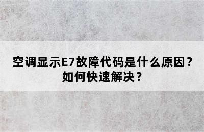空调显示E7故障代码是什么原因？如何快速解决？