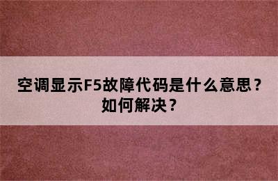 空调显示F5故障代码是什么意思？如何解决？