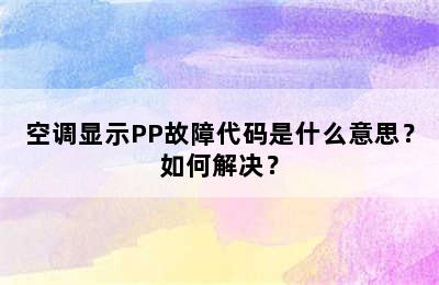空调显示PP故障代码是什么意思？如何解决？