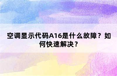 空调显示代码A16是什么故障？如何快速解决？