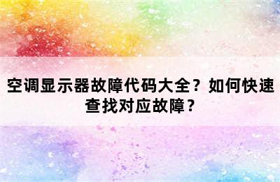 空调显示器故障代码大全？如何快速查找对应故障？