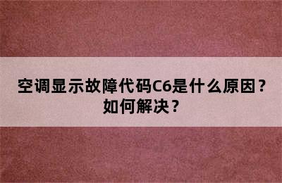 空调显示故障代码C6是什么原因？如何解决？