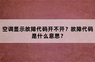空调显示故障代码开不开？故障代码是什么意思？