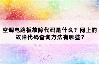 空调电路板故障代码是什么？网上的故障代码查询方法有哪些？