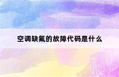 空调缺氟的故障代码是什么