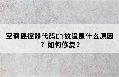 空调遥控器代码E1故障是什么原因？如何修复？