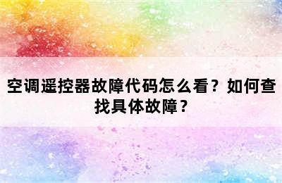 空调遥控器故障代码怎么看？如何查找具体故障？