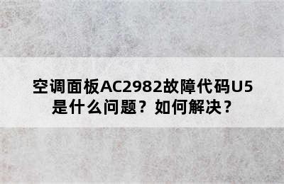 空调面板AC2982故障代码U5是什么问题？如何解决？