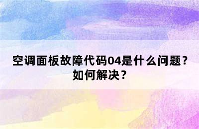 空调面板故障代码04是什么问题？如何解决？