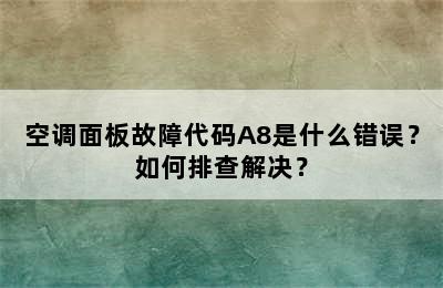 空调面板故障代码A8是什么错误？如何排查解决？