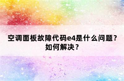 空调面板故障代码e4是什么问题？如何解决？